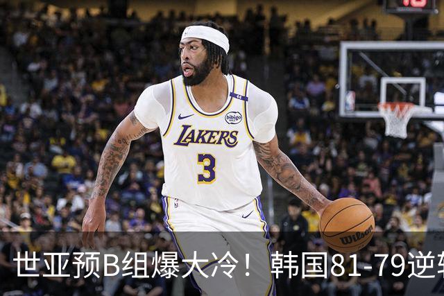 世亚预B组爆大冷！韩国81-79逆转日本产生3大意外+2事实，中国男篮成最大赢家